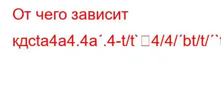 От чего зависит кдcta4a4.4a.4-t/t`4/4/bt/t/`t`.